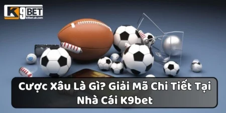Cược Xâu Là Gì? Giải Mã Chi Tiết Tại Nhà Cái K9bet