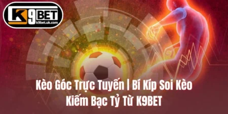 Kèo Góc Trực Tuyến | Bí Kíp Soi Kèo Kiếm Bạc Tỷ Từ K9BET