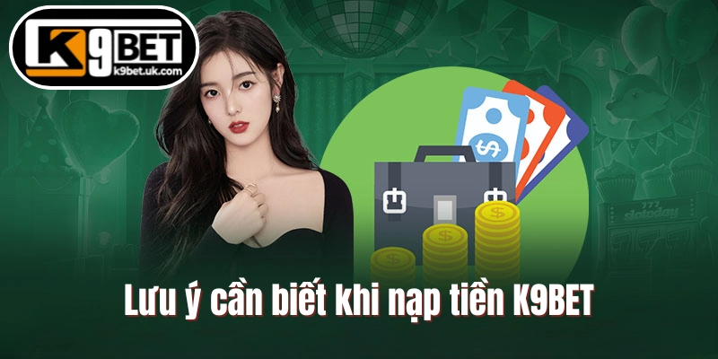 Lưu ý cần biết khi nạp tiền K9BET