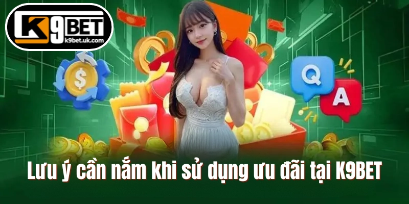 Lưu ý cần nắm khi sử dụng ưu đãi tại K9BET