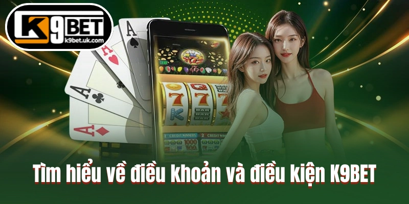 Tìm hiểu về ý nghĩa điều khoản và điều kiện K9BET